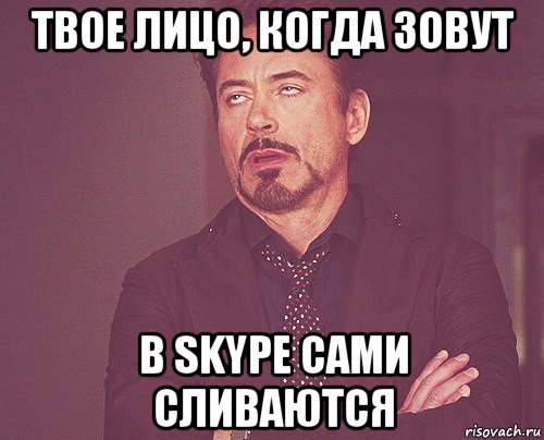 твое лицо, когда зовут в skype сами сливаются, Мем твое выражение лица