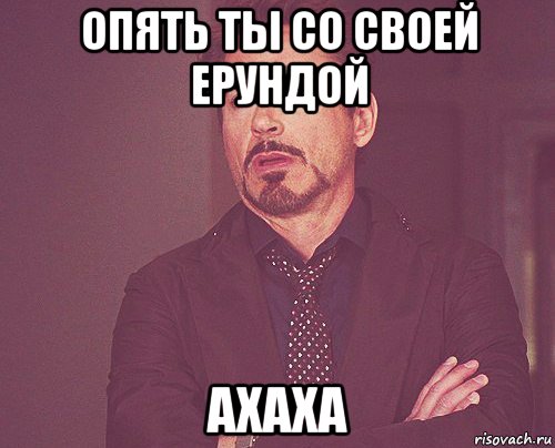 опять ты со своей ерундой ахаха, Мем твое выражение лица