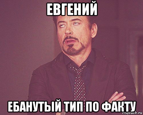 евгений ебанутый тип по факту, Мем твое выражение лица