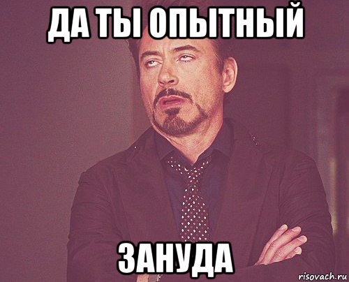 да ты опытный зануда, Мем твое выражение лица