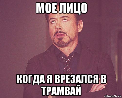мое лицо когда я врезался в трамвай, Мем твое выражение лица
