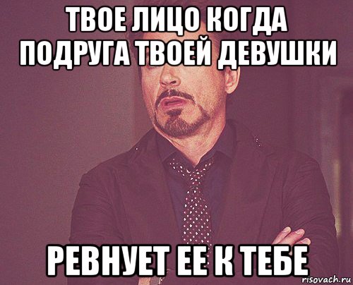 твое лицо когда подруга твоей девушки ревнует ее к тебе, Мем твое выражение лица
