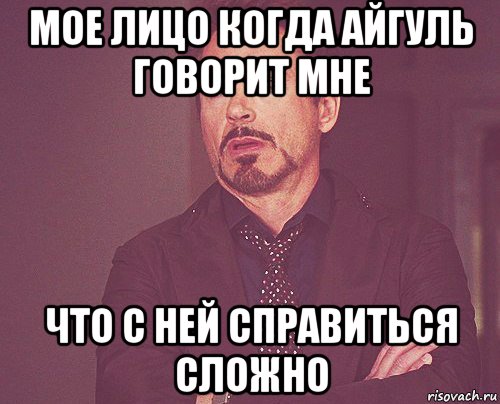 мое лицо когда айгуль говорит мне что с ней справиться сложно, Мем твое выражение лица