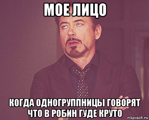 мое лицо когда одногруппницы говорят что в робин гуде круто, Мем твое выражение лица