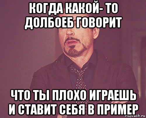 когда какой- то долбоеб говорит что ты плохо играешь и ставит себя в пример, Мем твое выражение лица