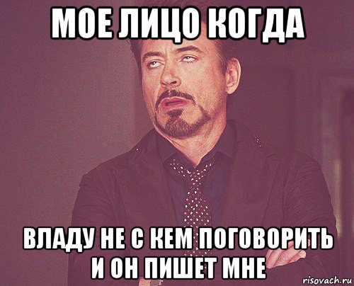 мое лицо когда владу не с кем поговорить и он пишет мне, Мем твое выражение лица