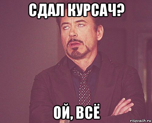 сдал курсач? ой, всё, Мем твое выражение лица