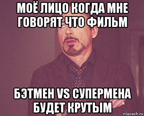 моё лицо когда мне говорят что фильм бэтмен vs супермена будет крутым, Мем твое выражение лица