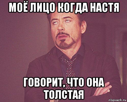 моё лицо когда настя говорит, что она толстая, Мем твое выражение лица
