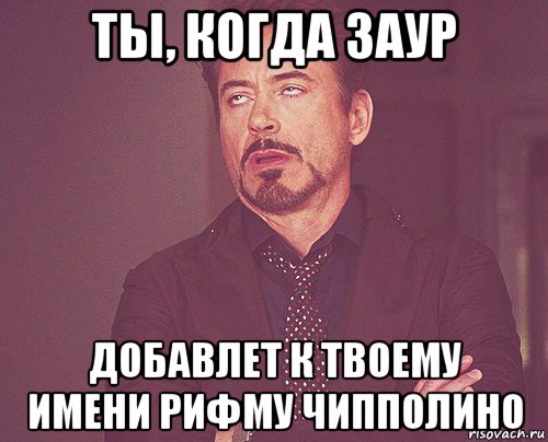 ты, когда заур добавлет к твоему имени рифму чипполино, Мем твое выражение лица