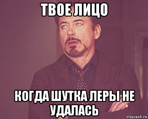 твое лицо когда шутка леры не удалась, Мем твое выражение лица