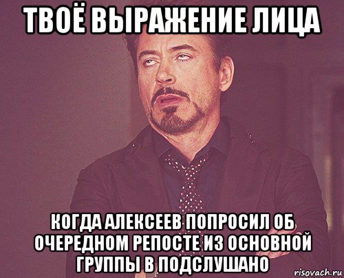 твоё выражение лица когда алексеев попросил об очередном репосте из основной группы в подслушано, Мем твое выражение лица