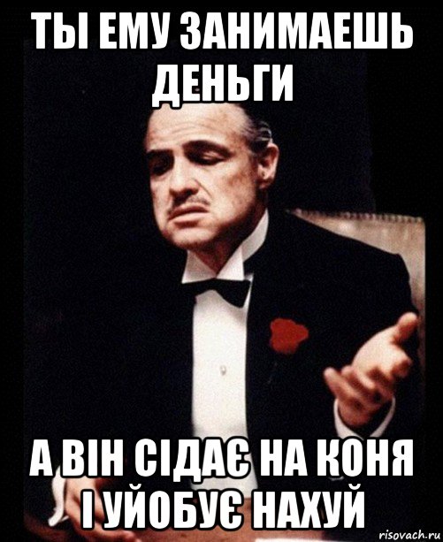 ты ему занимаешь деньги а він сідає на коня і уйобує нахуй, Мем ты делаешь это без уважения