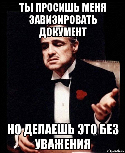 ты просишь меня завизировать документ но делаешь это без уважения, Мем ты делаешь это без уважения