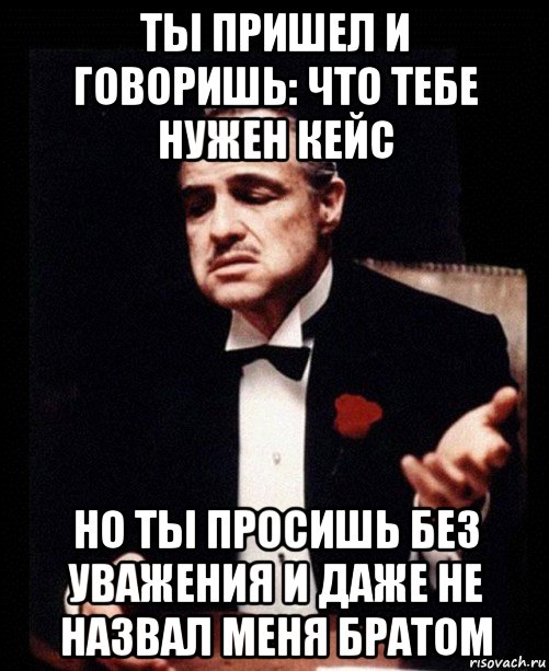 ты пришел и говоришь: что тебе нужен кейс но ты просишь без уважения и даже не назвал меня братом