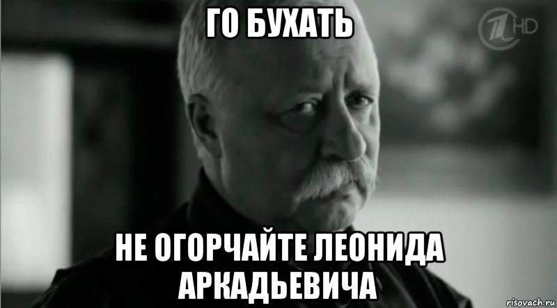 го бухать Не огорчайте леонида аркадьевича, Мем Не расстраивай Леонида Аркадьевича