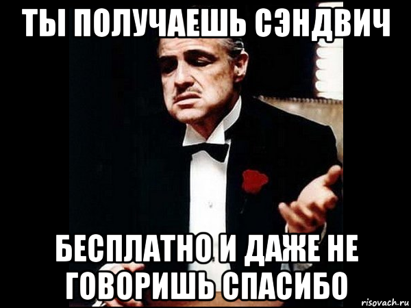 ты получаешь сэндвич бесплатно и даже не говоришь спасибо, Мем ты делаешь это без уважения