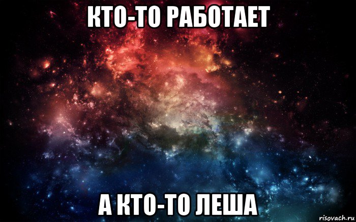 кто-то работает а кто-то леша, Мем Просто космос