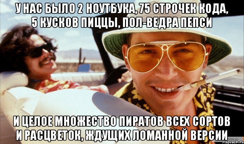 у нас было 2 ноутбука, 75 строчек кода, 5 кусков пиццы, пол-ведра пепси И целое множество пиратов всех сортов и расцветок, ждущих ломанной версии