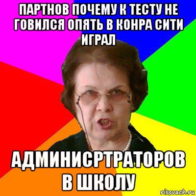 Партнов почему к тесту не говился опять в конра сити играл админисртраторов в школу, Мем Типичная училка