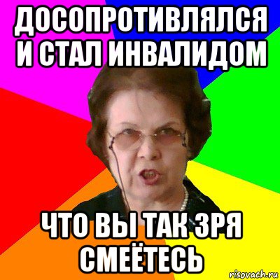 Досопротивлялся и стал инвалидом Что вы так зря смеётесь, Мем Типичная училка