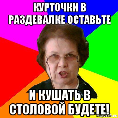 Курточки в раздевалке оставьте И кушать в столовой будете!, Мем Типичная училка