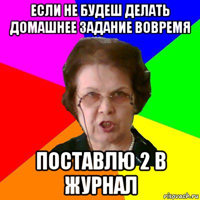 если не будеш делать домашнее задание вовремя поставлю 2 в журнал, Мем Типичная училка