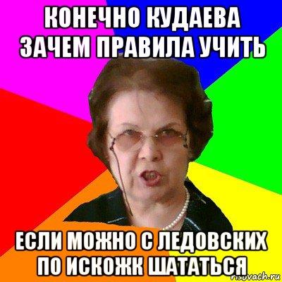 конечно кудаева зачем правила учить если можно с ледовских по искожк шататься, Мем Типичная училка