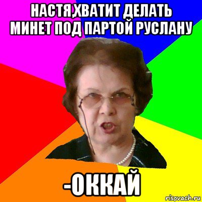 настя,хватит делать минет под партой руслану -оккай, Мем Типичная училка