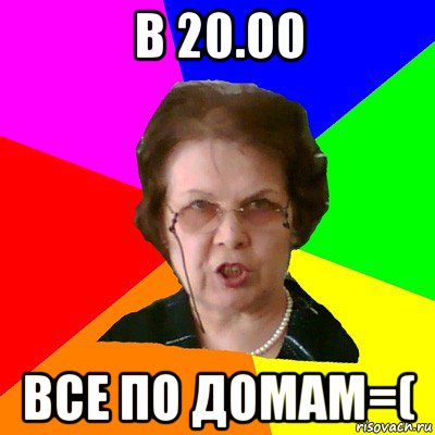 в 20.00 все по домам=(, Мем Типичная училка