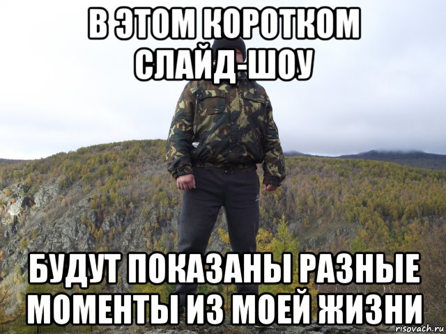в этом коротком слайд-шоу будут показаны разные моменты из моей жизни