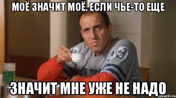 моё значит моё. если чье-то еще значит мне уже не надо