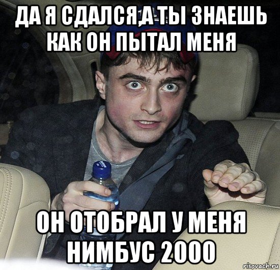 да я сдался,а ты знаешь как он пытал меня он отобрал у меня нимбус 2000, Мем Упоротый Гарри