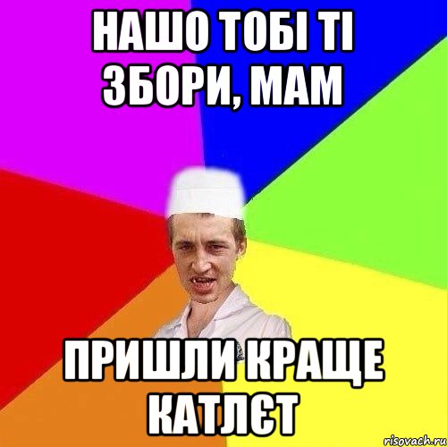 НАШО ТОБІ ТІ ЗБОРИ, МАМ ПРИШЛИ КРАЩЕ КАТЛЄТ