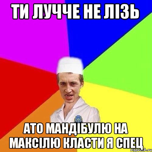 ТИ ЛУЧЧЕ НЕ ЛІЗЬ АТО МАНДІБУЛЮ НА МАКСІЛЮ КЛАСТИ Я СПЕЦ