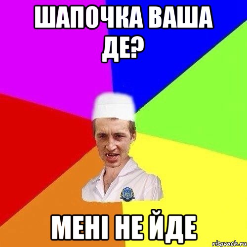 ШАПОЧКА ВАША ДЕ? МЕНІ НЕ ЙДЕ