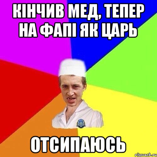 КІНЧИВ МЕД, ТЕПЕР НА ФАПІ ЯК ЦАРЬ ОТСИПАЮСЬ