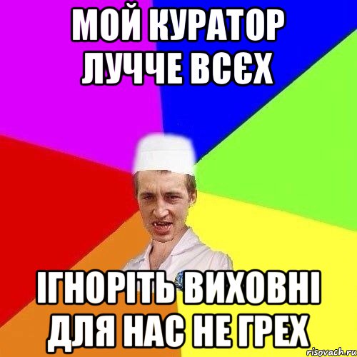 МОЙ КУРАТОР ЛУЧЧЕ ВСЄХ ІГНОРІТЬ ВИХОВНІ ДЛЯ НАС НЕ ГРЕХ