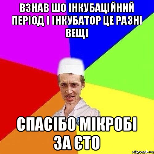 ВЗНАВ ШО ІНКУБАЦІЙНИЙ ПЕРІОД І ІНКУБАТОР ЦЕ РАЗНІ ВЕЩІ СПАСІБО МІКРОБІ ЗА ЄТО