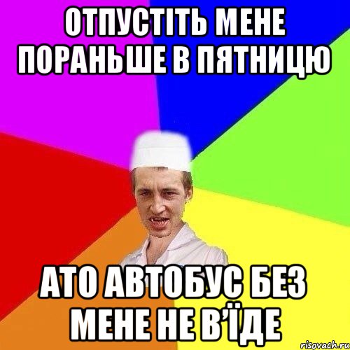 ОТПУСТІТЬ МЕНЕ ПОРАНЬШЕ В ПЯТНИЦЮ АТО АВТОБУС БЕЗ МЕНЕ НЕ В’ЇДЕ