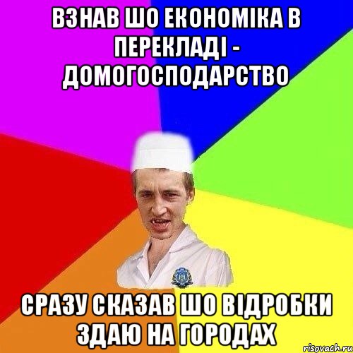ВЗНАВ ШО ЕКОНОМІКА В ПЕРЕКЛАДІ - ДОМОГОСПОДАРСТВО СРАЗУ СКАЗАВ ШО ВІДРОБКИ ЗДАЮ НА ГОРОДАХ