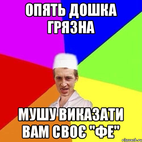 ОПЯТЬ ДОШКА ГРЯЗНА МУШУ ВИКАЗАТИ ВАМ СВОЄ "фе"