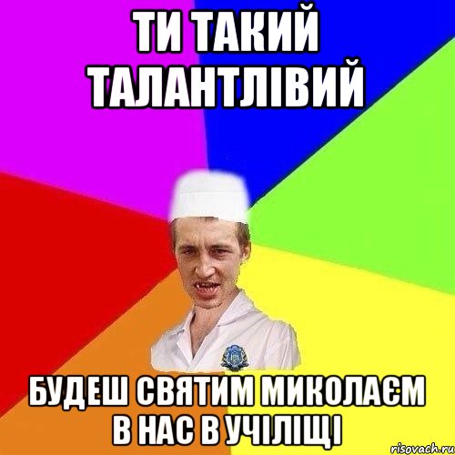 ТИ ТАКИЙ ТАЛАНТЛІВИЙ БУДЕШ СВЯТИМ МИКОЛАЄМ В НАС В УЧІЛІЩІ