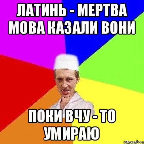 ЛАТИНЬ - МЕРТВА МОВА КАЗАЛИ ВОНИ ПОКИ ВЧУ - ТО УМИРАЮ