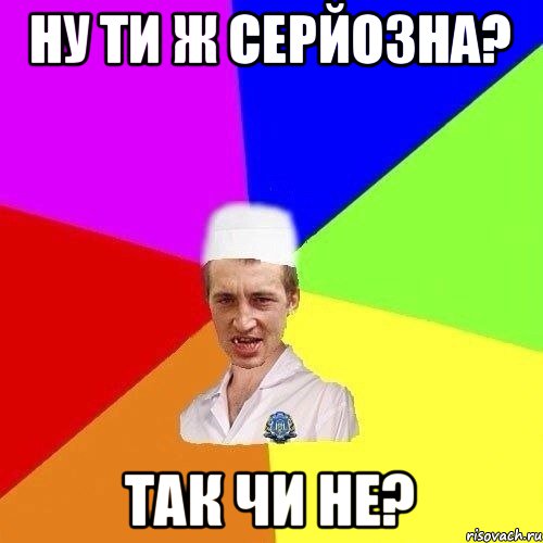 НУ ТИ Ж СЕРЙОЗНА? ТАК ЧИ НЕ?