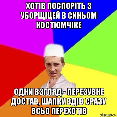 хотів поспоріть з уборщіцей в синьом костюмчіке одни взгляд - перезувне достав, шапку вдів сразу всьо перехотів