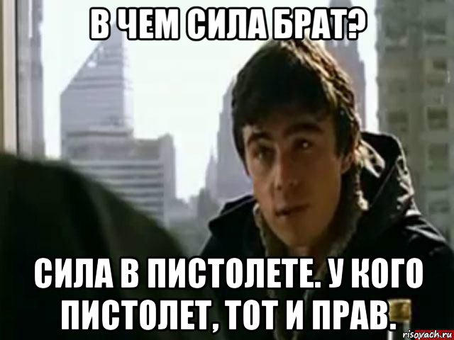 в чем сила брат? сила в пистолете. у кого пистолет, тот и прав., Мем В чём сила брат