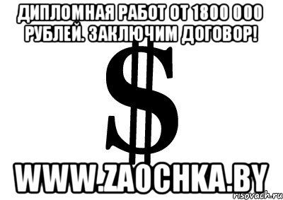 Дипломная работ от 1800 000 рублей. Заключим договор! www.zaochka.by, Мем ва