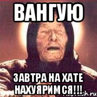 ВАНГУЮ Завтра на хате нахуяримся!!!, Мем Ванга (цвет)