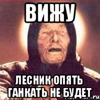 ВИЖУ ЛЕСНИК ОПЯТЬ ГАНКАТЬ НЕ БУДЕТ, Мем Ванга (цвет)